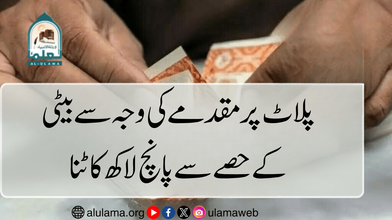 پلاٹ پر مقدمے کی وجہ سے بیٹی کے حصے سے پانچ لاکھ کاٹنا