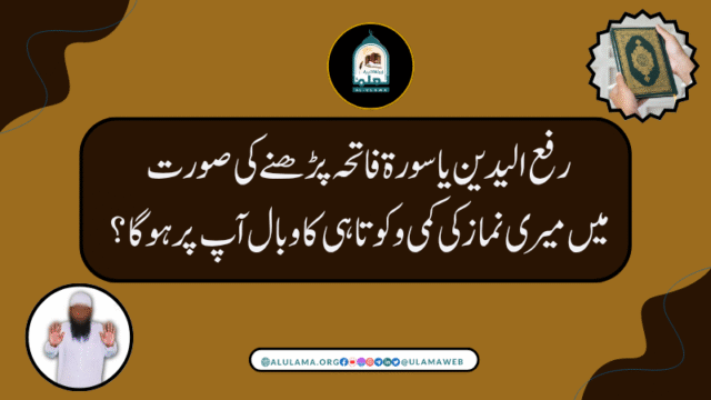 رفع الیدین یا سورۃ فاتحہ پڑھنے کی صورت میں میری نماز کی کمی و کوتاہی کا وبال آپ پر ہوگا؟