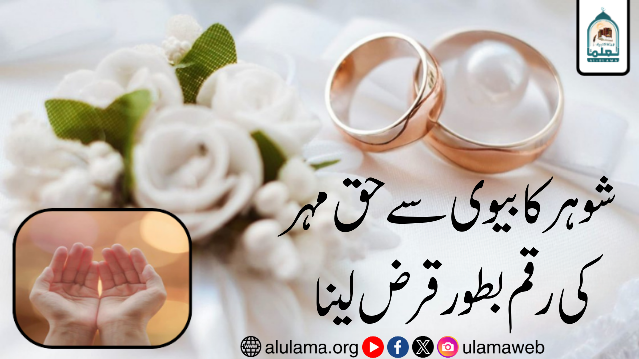 شوہر کا بیوی سے حق مہر کی رقم بطور قرض لینا