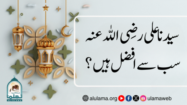 سیدنا علی رضی اللہ عنہ سب سے افضل ہیں؟