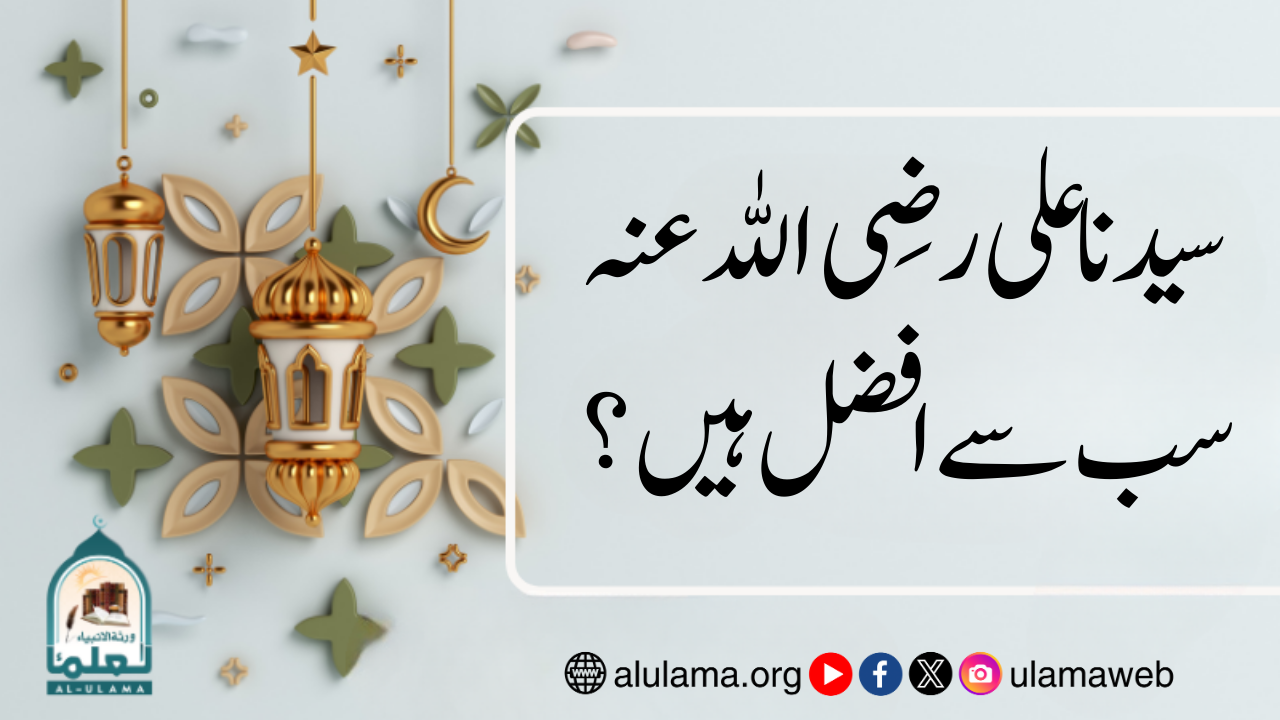 سیدنا علی رضی اللہ عنہ سب سے افضل ہیں؟