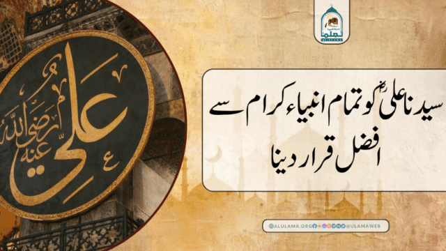 سیدنا علیؓ کو تمام انبیاء کرام سے افضل قرار دینا