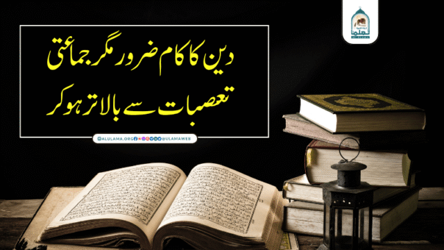 دین کا کام ضرور مگر جماعتی تعصبات سے بالاتر ہوکر