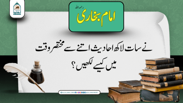 امام بخاری رحمہ اللہ نے سات لاکھ احادیث اتنے سے مختصر وقت میں کیسے لکھیں؟