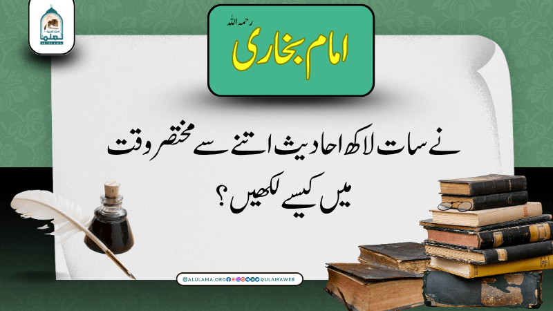 امام بخاری رحمہ اللہ نے سات لاکھ احادیث اتنے سے مختصر وقت میں کیسے لکھیں؟