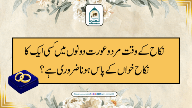 نکاح کے وقت مرد و عورت دونوں میں کسی ایک کا نکاح خواں کے پاس ہونا ضروری ہے؟