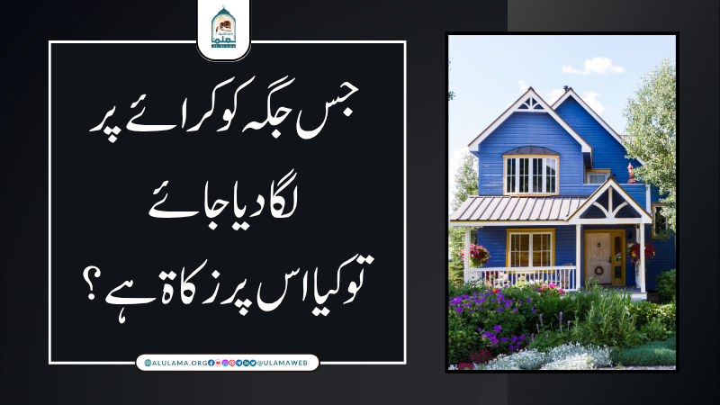 جس جگہ کو کرائے پر لگا دیا جائے تو کیا اس پر زکاۃ ہے؟