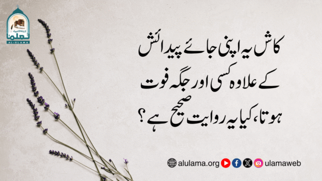 کاش یہ اپنی جائے پیدائش کے علاوہ کسی اور جگہ فوت ہوتا، کیا یہ روایت صحیح ہے؟