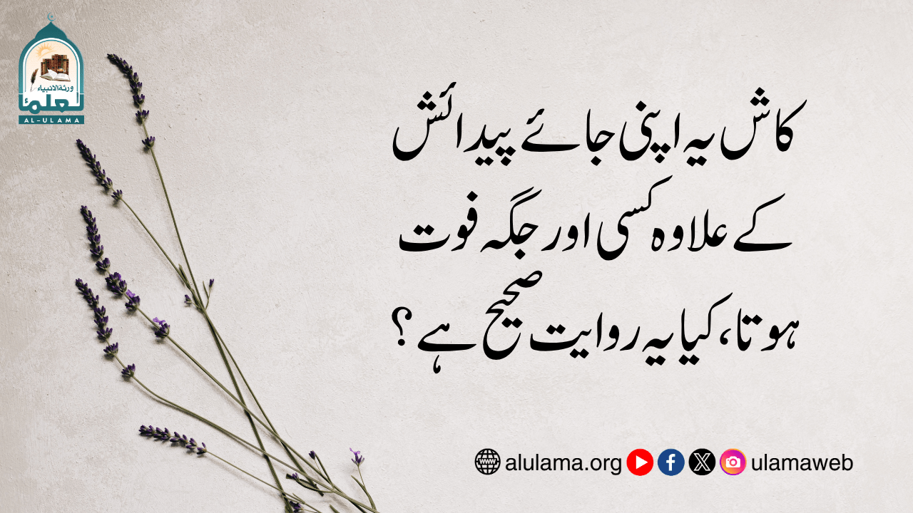 کاش یہ اپنی جائے پیدائش کے علاوہ کسی اور جگہ فوت ہوتا، کیا یہ روایت صحیح ہے؟