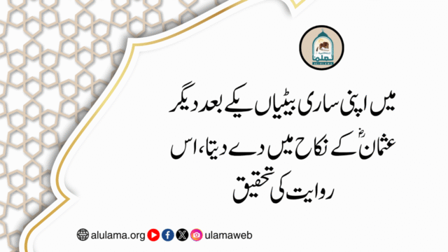 میں اپنی ساری بیٹیاں یکے بعد دیگر عثمان ؓکے نکاح میں دے دیتا، اس روایت کی تحقیق