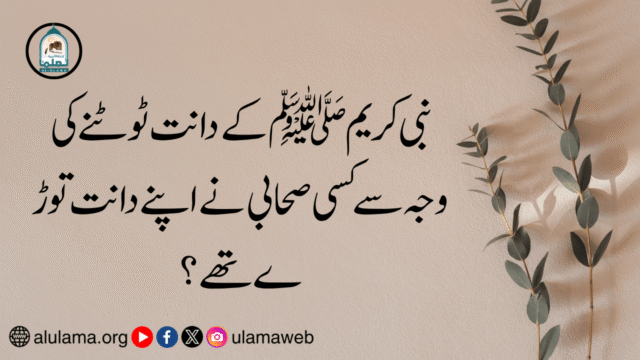 نبی کریم ﷺ کے دانت ٹوٹنے کی وجہ سے کسی صحابی نے اپنے دانت توڑ ےتھے؟