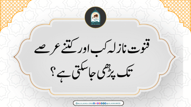 قنوت نازلہ کب اور کتنے عرصے تک پڑھی جاسکتی ہے؟