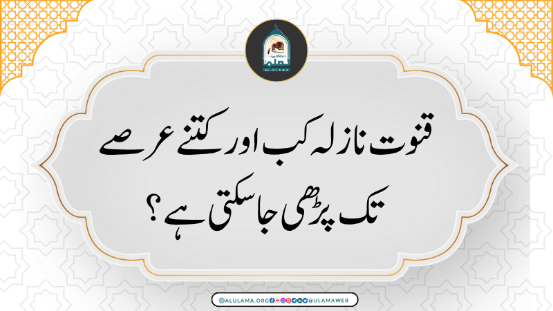 قنوت نازلہ کب اور کتنے عرصے تک پڑھی جاسکتی ہے؟