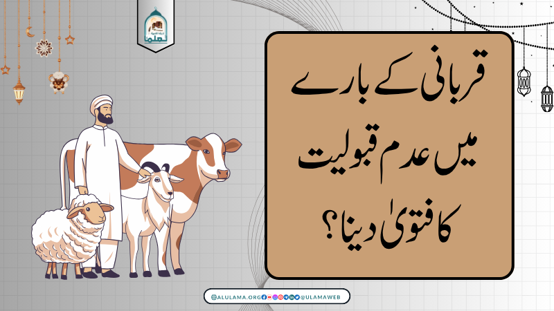 قربانی کے بارے میں عدم قبولیت کا فتویٰ دینا؟