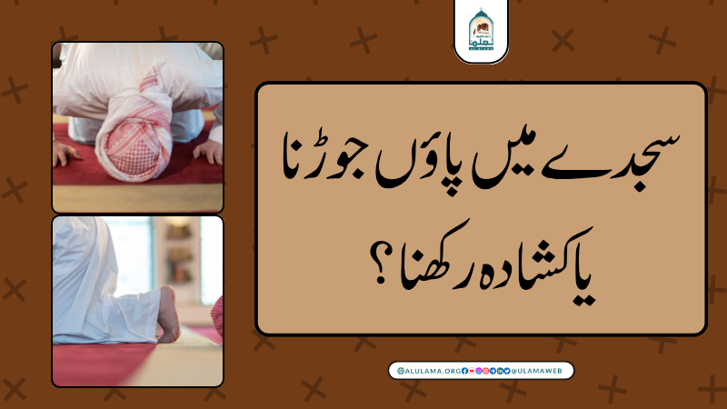سجدے میں پاؤں جوڑنا یا کشادہ رکھنا؟