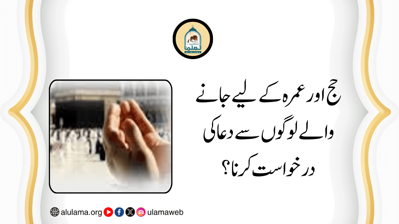 حج اور عمرہ کے لیے جانے والے لوگوں سے دعا کی درخواست کرنا؟