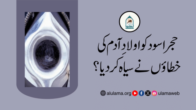حجر اسود کو اولادِ آدم کی خطاؤں نے سیاہ کر دیا؟