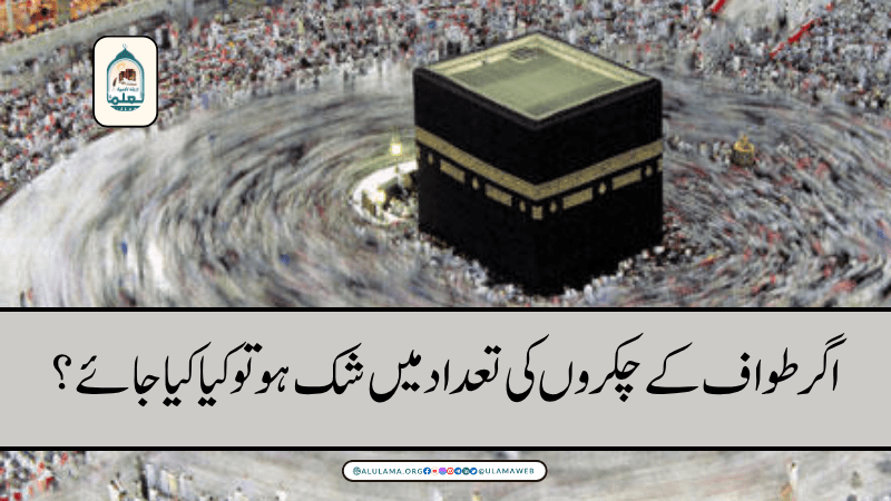 اگر طواف کے چکروں کی تعداد میں شک ہو تو کیا کیا جائے؟