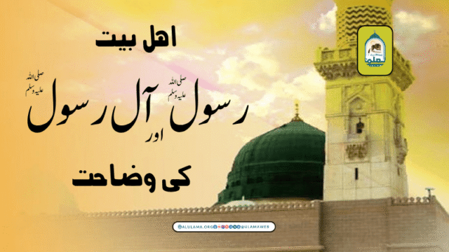 اہل بیت رسول صلی اللہ علیہ وسلم اور آل رسول صلی اللہ علیہ وسلم کی وضاحت
