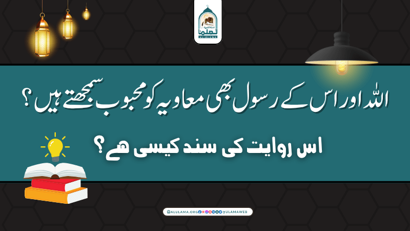 اللہ اور اس کے رسول بھی معاویہ کو محبوب سمجھتے ہیں” اس روایت کی سند کیسی ہے؟