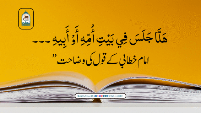 هَلَّا جَلَسَ فِي بَيْتِ أُمِّهِ أَوْ أَبِيهِ ۔۔۔”امام خطابی کے قول کی وضاحت