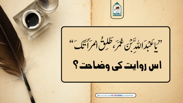 “يَا عَبْدَ اللَّهِ بْنَ عُمَرَ، طَلِقُ امْرَأَتَكَ” اس روایت کی وضاحت؟