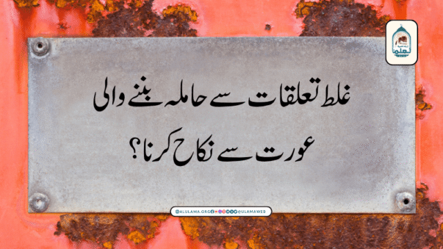 غلط تعلقات سے حاملہ بننے والی عورت سے نکاح کرنا؟