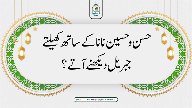 حسن و حسین نانا کے ساتھ کھیلتے، جبریل دیکھنے آتے؟