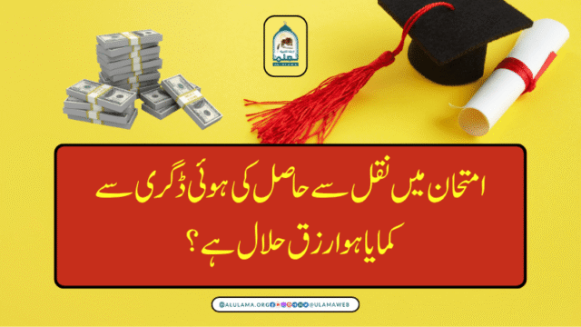 امتحان میں نقل سے حاصل کی ہوئی ڈگری سے کمایا ہوا رزق حلال ہے؟