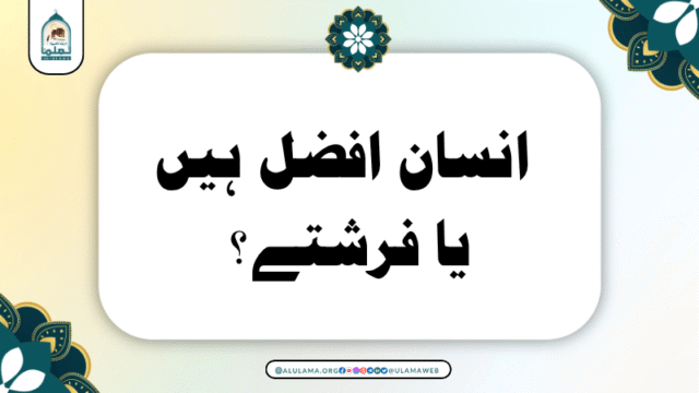 انسان افضل ہیں یا فرشتے؟