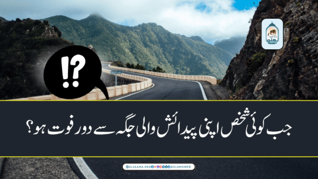 جب کوئی شخص اپنی پیدائش والی جگہ سے دور فوت ہو؟