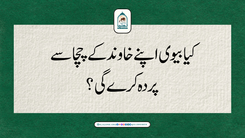 کیا بیوی اپنے خاوند کے چچا سے پردہ کرے گی؟