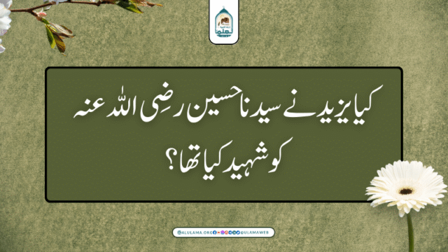 کیا یزید نے سیدنا حسین رضی اللہ عنہ کو شہید کیا تھا؟