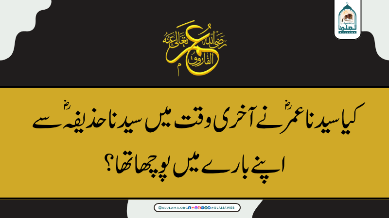 کیا سیدنا عمر ؓنے آخری وقت میں سیدنا حذیفہ ؓسے اپنے بارے میں پوچھا تھا؟