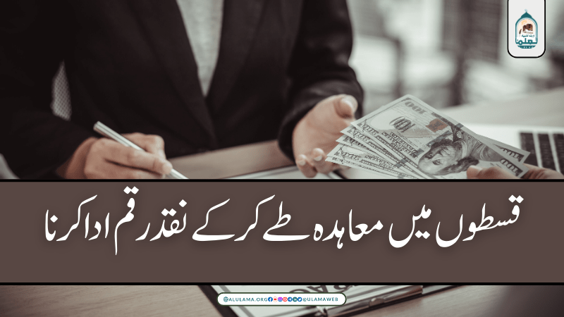 قسطوں میں معاہدہ طے کر کے نقد رقم ادا کرنا
