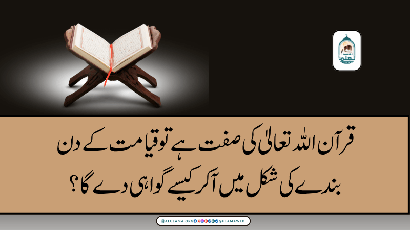 قرآن اللہ تعالیٰ کی صفت ہے تو قیامت کے دن بندے کی شکل میں آ کر کیسے گواہی دے گا؟