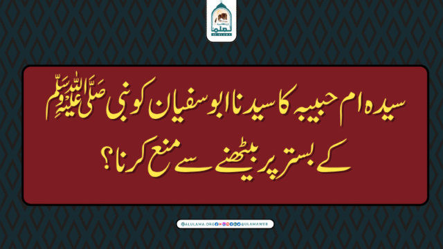 سیدہ ام حبیبہ کا سیدنا ابو سفیان کو نبی ﷺ کے بستر پر بیٹھنے سے منع کرنا؟