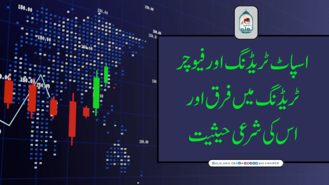 اسپاٹ ٹریڈنگ اور فیوچر ٹریڈنگ میں فرق اور اس کی شرعی حیثیت