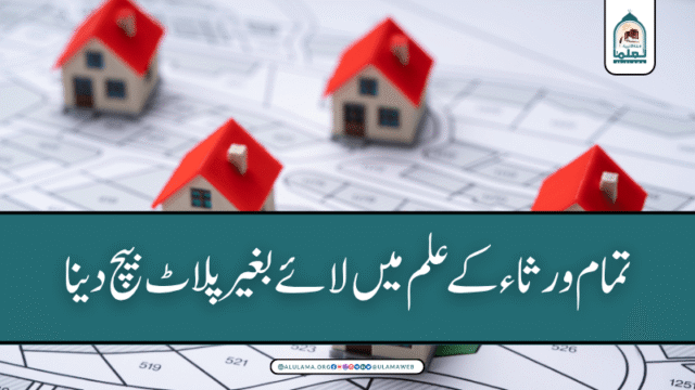 تمام ورثاء کے علم میں لائے بغیر پلاٹ بیچ دینا