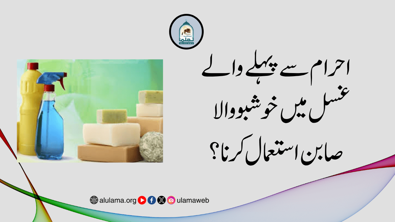 احرام سے پہلے والے غسل میں خوشبو والا صابن استعمال کرنا؟
