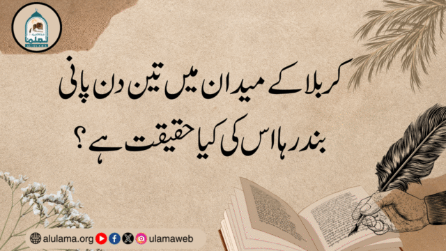 کربلا کے میدان میں تین دن پانی بند رہا اس کی کیا حقیقت ہے؟