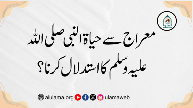 معراج سے حیاۃ النبی صلی اللہ علیہ وسلم کا استدلال کرنا؟
