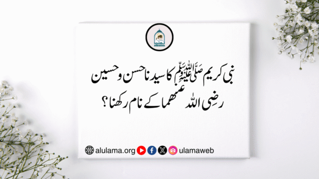 نبی کریم ﷺ کا سیدنا حسن و حسین رضی اللہ عنھما کے نام رکھنا؟