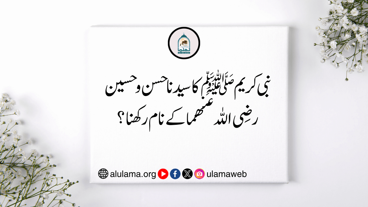 نبی کریم ﷺ کا سیدنا حسن و حسین رضی اللہ عنھما کے نام رکھنا؟