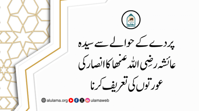 پردے کے حوالے سے سیدہ عائشہ رضی اللہ عنھا کا انصار کی عورتوں کی تعریف کرنا