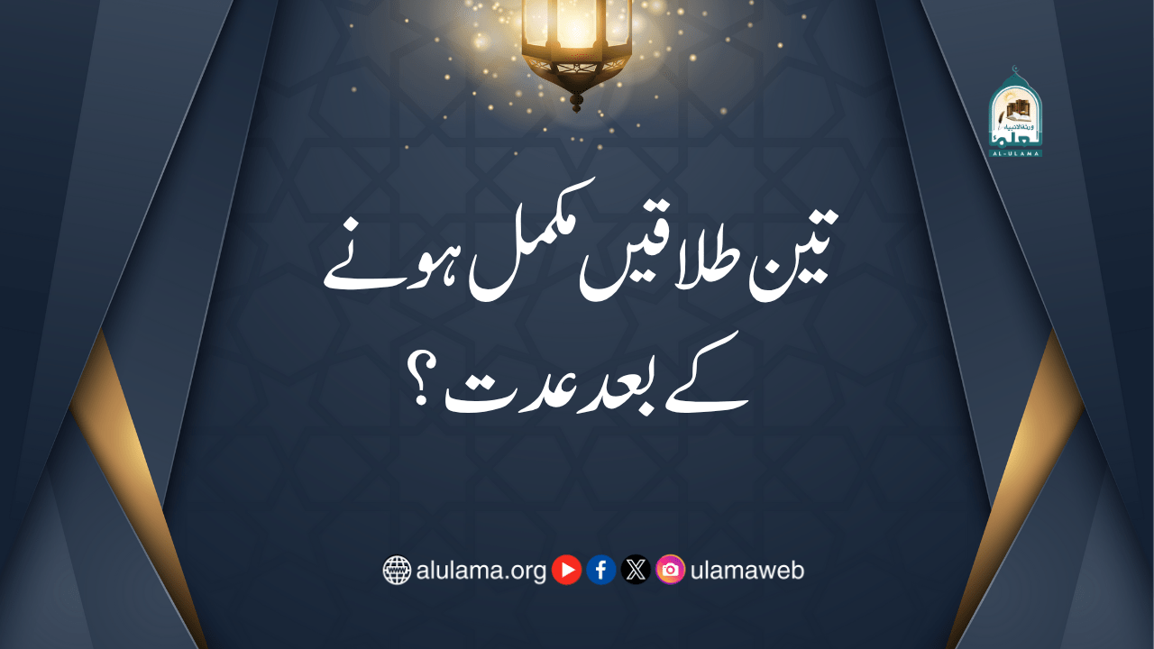 تین طلاقیں مکمل ہونے کے بعد عدت؟