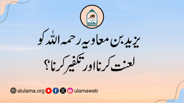 یزید بن معاویہ رحمہ اللہ کو لعنت کرنا اور تکفیر کرنا؟
