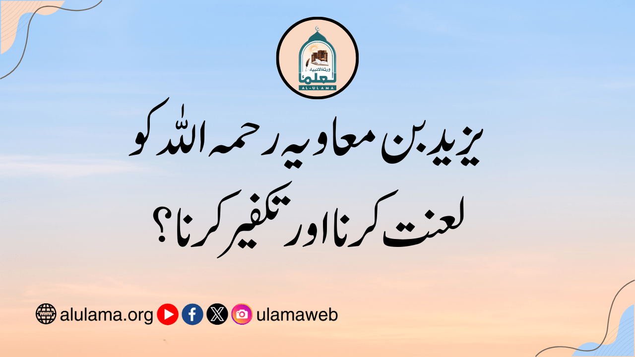 یزید بن معاویہ رحمہ اللہ کو لعنت کرنا اور تکفیر کرنا؟