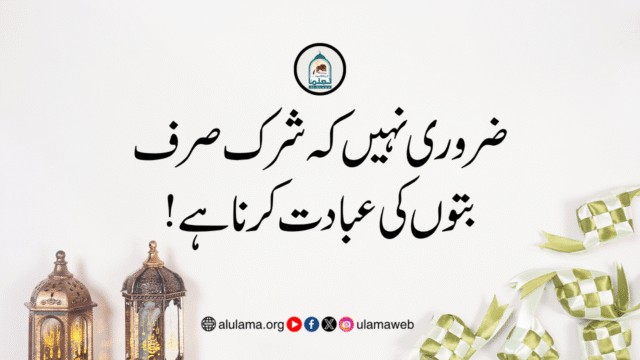ضروری نہیں کہ شرک صرف بتوں کی عبادت کرنا ہے!