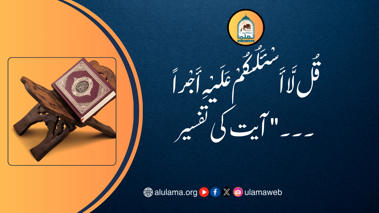 قُل لَّا أَسْئَلُكُمْ عَلَيْهِ أَجْراً ۔۔۔” آیت کی تفسیر